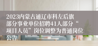 2023内蒙古通辽市科左后旗部分事业单位招聘41人部分“项目人员”岗位调整为普通岗位公告