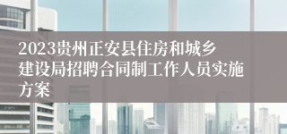 2023贵州正安县住房和城乡建设局招聘合同制工作人员实施方案