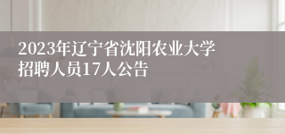 2023年辽宁省沈阳农业大学招聘人员17人公告