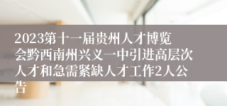 2023第十一届贵州人才博览会黔西南州兴义一中引进高层次人才和急需紧缺人才工作2人公告