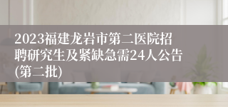 2023福建龙岩市第二医院招聘研究生及紧缺急需24人公告(第二批)