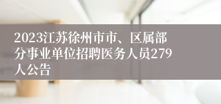 2023江苏徐州市市、区属部分事业单位招聘医务人员279人公告