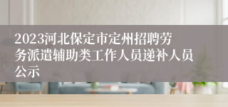 2023河北保定市定州招聘劳务派遣辅助类工作人员递补人员公示