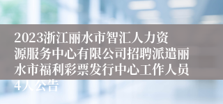 2023浙江丽水市智汇人力资源服务中心有限公司招聘派遣丽水市福利彩票发行中心工作人员4人公告