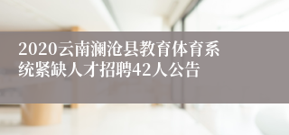 2020云南澜沧县教育体育系统紧缺人才招聘42人公告