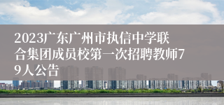 2023广东广州市执信中学联合集团成员校第一次招聘教师79人公告