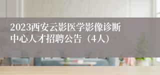 2023西安云影医学影像诊断中心人才招聘公告（4人）