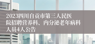 2023四川自贡市第三人民医院招聘营养科、内分泌老年病科人员4人公告