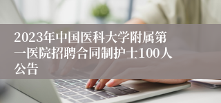 2023年中国医科大学附属第一医院招聘合同制护士100人公告