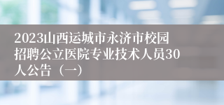 2023山西运城市永济市校园招聘公立医院专业技术人员30人公告（一）