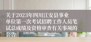 关于2023年四川江安县事业单位第一次考试招聘工作人员笔试总成绩及资格审查有关事项的公告