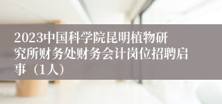 2023中国科学院昆明植物研究所财务处财务会计岗位招聘启事（1人）