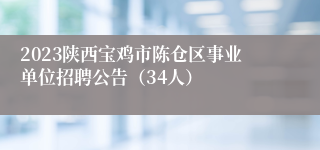 2023陕西宝鸡市陈仓区事业单位招聘公告（34人）