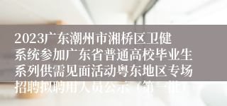 2023广东潮州市湘桥区卫健系统参加广东省普通高校毕业生系列供需见面活动粤东地区专场招聘拟聘用人员公示（第一批）