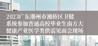 2023广东潮州市湘桥区卫健系统参加普通高校毕业生南方大健康产业医学类供需见面会现场招聘拟聘用人员公示（第一批）