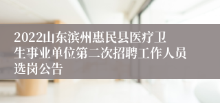 2022山东滨州惠民县医疗卫生事业单位第二次招聘工作人员选岗公告