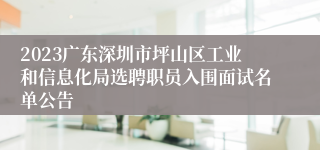 2023广东深圳市坪山区工业和信息化局选聘职员入围面试名单公告