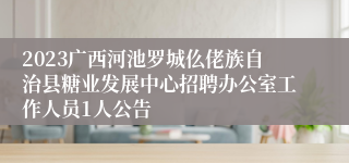 2023广西河池罗城仫佬族自治县糖业发展中心招聘办公室工作人员1人公告