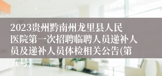 2023贵州黔南州龙里县人民医院第一次招聘临聘人员递补人员及递补人员体检相关公告(第五号)
