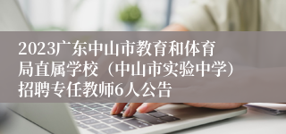 2023广东中山市教育和体育局直属学校（中山市实验中学）招聘专任教师6人公告