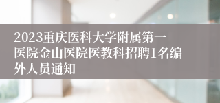 2023重庆医科大学附属第一医院金山医院医教科招聘1名编外人员通知