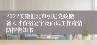 2022安徽淮北市引进党政储备人才资格复审及面试工作疫情防控告知书