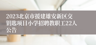2023北京市援建雄安新区交钥匙项目小学招聘教职工22人公告