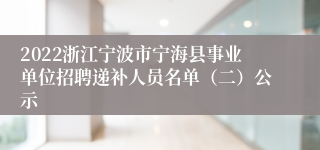 2022浙江宁波市宁海县事业单位招聘递补人员名单（二）公示