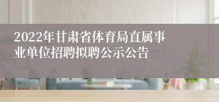 2022年甘肃省体育局直属事业单位招聘拟聘公示公告