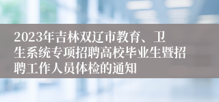 2023年吉林双辽市教育、卫生系统专项招聘高校毕业生暨招聘工作人员体检的通知