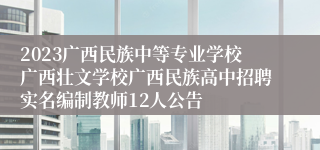 2023广西民族中等专业学校广西壮文学校广西民族高中招聘实名编制教师12人公告