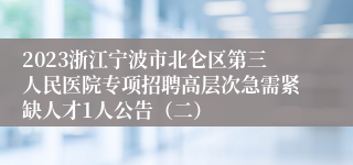 2023浙江宁波市北仑区第三人民医院专项招聘高层次急需紧缺人才1人公告（二）