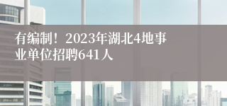 有编制！2023年湖北4地事业单位招聘641人