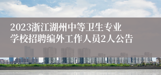 2023浙江湖州中等卫生专业学校招聘编外工作人员2人公告