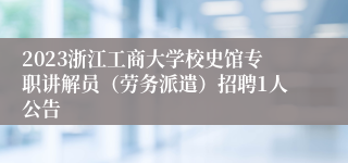 2023浙江工商大学校史馆专职讲解员（劳务派遣）招聘1人公告