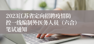 2023江苏省定向招聘疫情防控一线编制外医务人员（六合）笔试通知