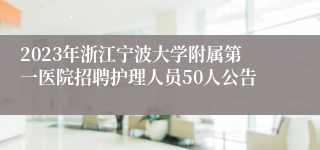 2023年浙江宁波大学附属第一医院招聘护理人员50人公告