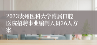 2023贵州医科大学附属口腔医院招聘事业编制人员26人方案