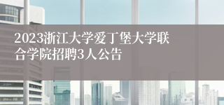 2023浙江大学爱丁堡大学联合学院招聘3人公告