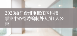 2023浙江台州市椒江区科技事业中心招聘编制外人员1人公告