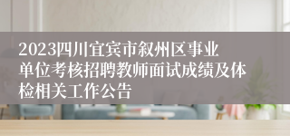 2023四川宜宾市叙州区事业单位考核招聘教师面试成绩及体检相关工作公告