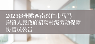 2023贵州黔西南兴仁市马马崖镇人民政府招聘村级劳动保障协管员公告