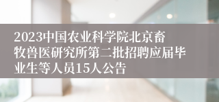 2023中国农业科学院北京畜牧兽医研究所第二批招聘应届毕业生等人员15人公告