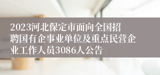 2023河北保定市面向全国招聘国有企事业单位及重点民营企业工作人员3086人公告