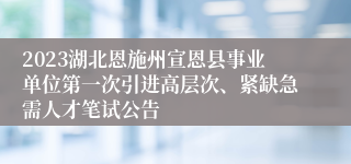 2023湖北恩施州宣恩县事业单位第一次引进高层次、紧缺急需人才笔试公告