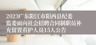 2023广东阳江市阳西县纪委监委面向社会招聘合同制职员补充留置看护人员15人公告