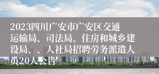 2023四川广安市广安区交通运输局、司法局、住房和城乡建设局、、人社局招聘劳务派遣人员20人公告