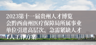 2023第十一届贵州人才博览会黔西南州医疗保障局所属事业单位引进高层次、急需紧缺人才1人工作方案