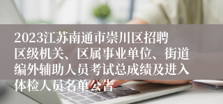2023江苏南通市崇川区招聘区级机关、区属事业单位、街道编外辅助人员考试总成绩及进入体检人员名单公告