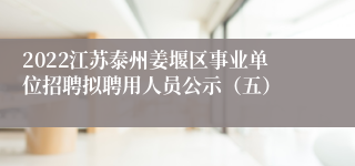 2022江苏泰州姜堰区事业单位招聘拟聘用人员公示（五）